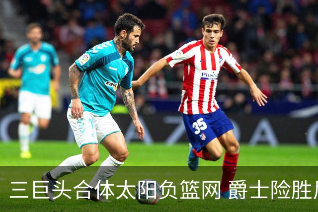 三巨头合体太阳负篮网 爵士险胜尼克斯止3连败