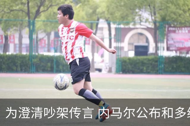 为澄清吵架传言 内马尔公布和多纳鲁马的聊天记录