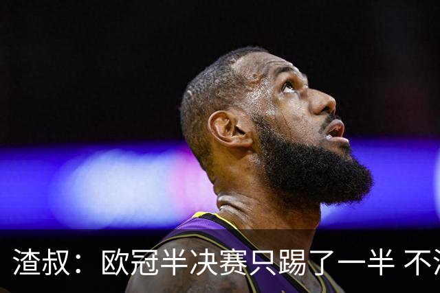 渣叔：欧冠半决赛只踢了一半 不清楚我们能否晋级